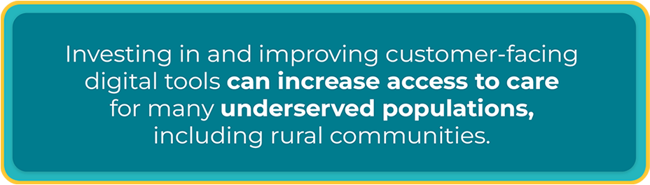 investing in and improving customer-facing digital tools can increase access to care for many underserved populations, including rural communities